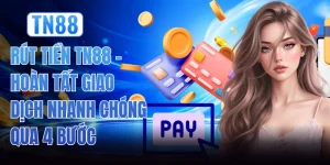 Rút Tiền TN88 - Hoàn Tất Giao Dịch Nhanh Chóng Qua 4 Bước